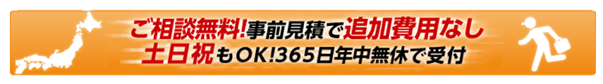 ご相談無料！事前見積で追加費用なし。土日祝もOK！365日受付